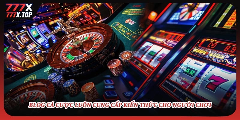 Blog cá cược luôn cung cấp kiến thức cho người chơi