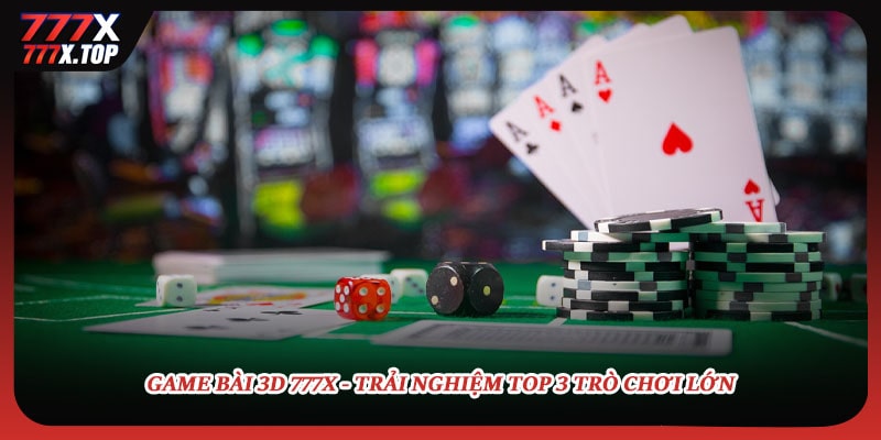 game-bai-3d-777x-trai-nghiem-top-3-tro-choi-lon