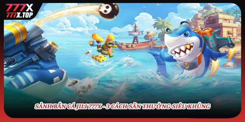 sanh-ban-ca-jili-777x-3-cach-san-thuong-sieu-khung